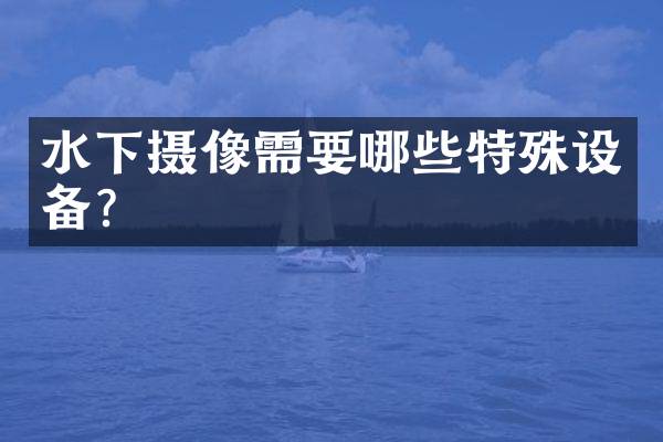 水下摄像需要哪些特殊设备？