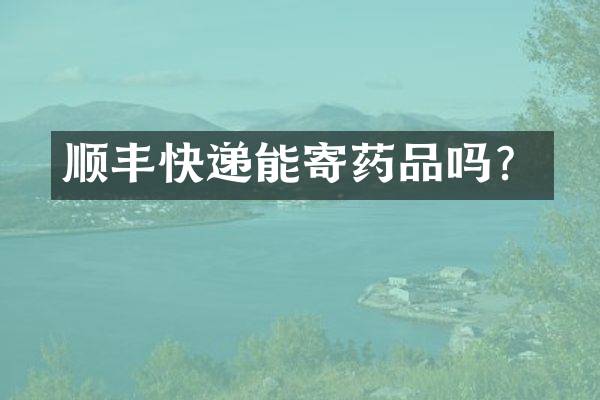 顺丰快递能寄药品吗？