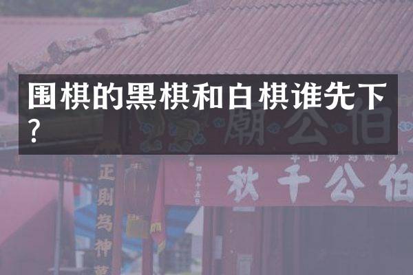 围棋的黑棋和白棋谁先下？