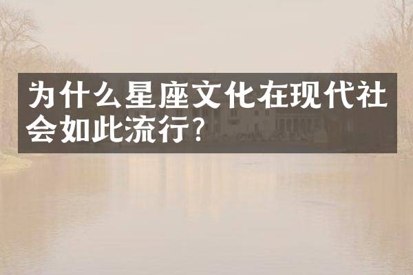 为什么星座文化在现代社会如此流行？