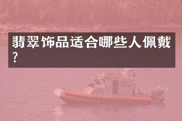 翡翠饰品适合哪些人佩戴？