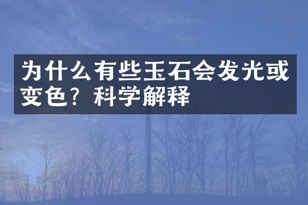 为什么有些玉石会发光或变色？科学解释