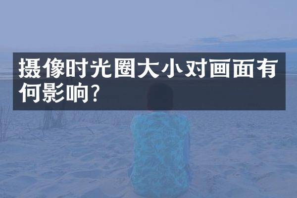 摄像时光圈大小对画面有何影响？