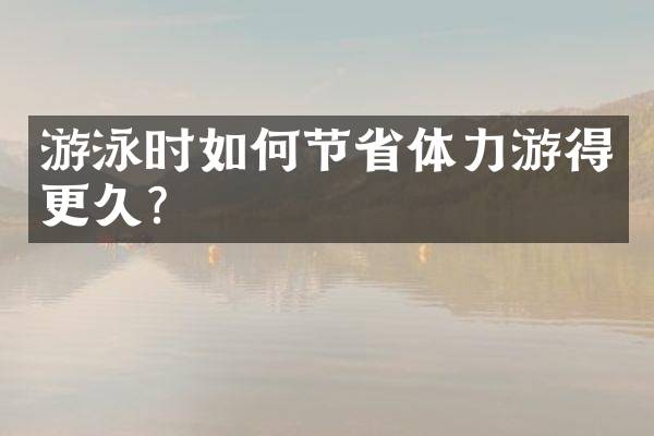 游泳时如何节省体力游得更久？