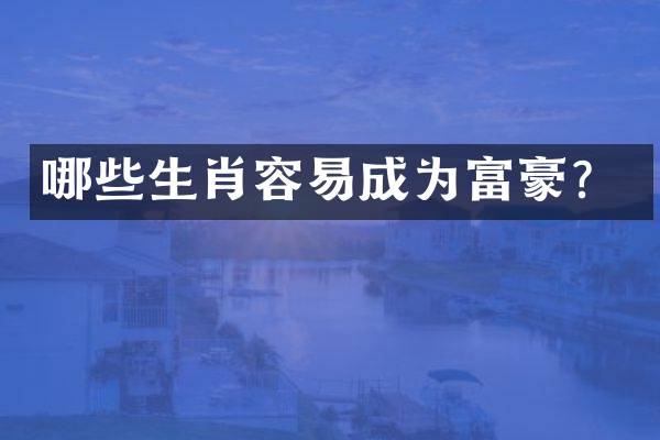 哪些生肖容易成为富豪？