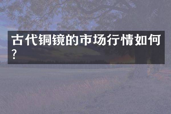 古代铜镜的市场行情如何？