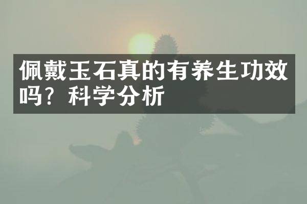 佩戴玉石真的有养生功效吗？科学分析