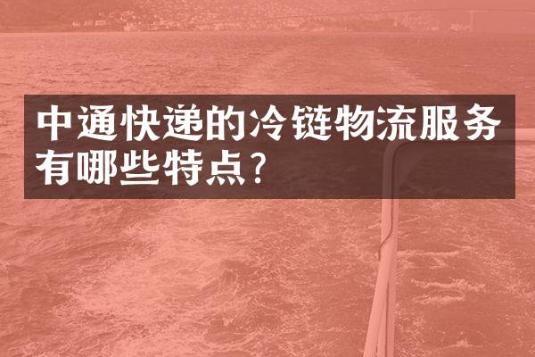 中通快递的冷链物流服务有哪些特点？