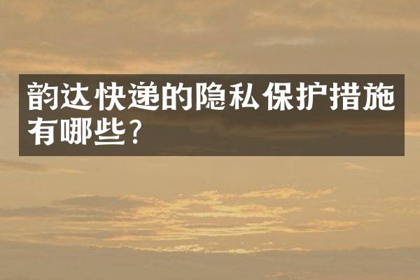韵达快递的隐私保护措施有哪些？
