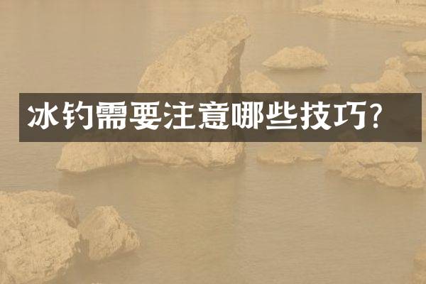 冰钓需要注意哪些技巧？