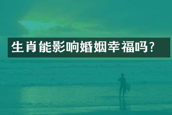 生肖能影响婚姻幸福吗？