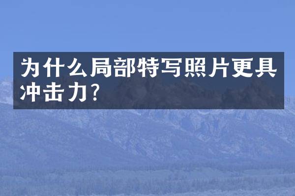 为什么局部特写照片更具冲击力？