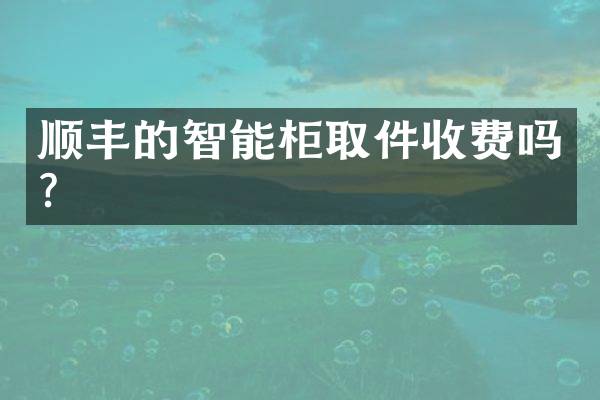 顺丰的智能柜取件收费吗？