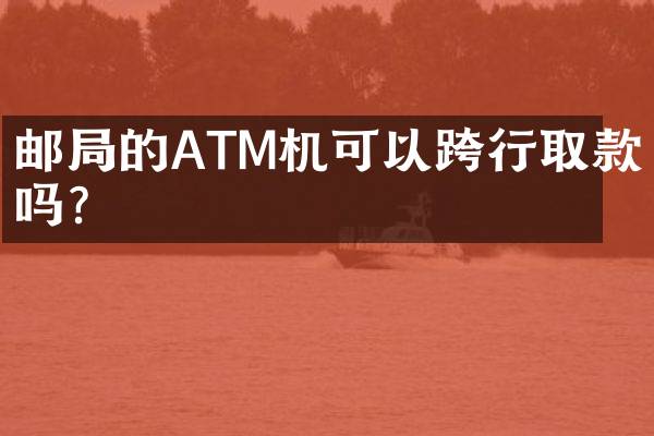 邮局的ATM机可以跨行取款吗？