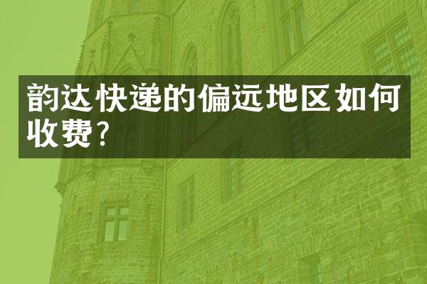 韵达快递的偏远地区如何收费？