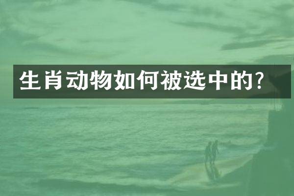生肖动物如何被选中的？