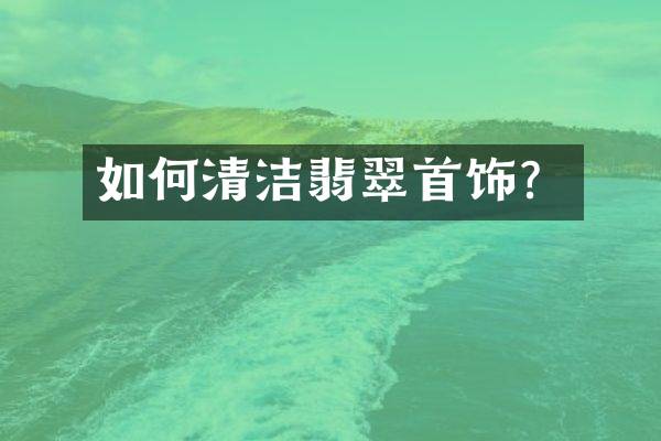 如何清洁翡翠首饰？