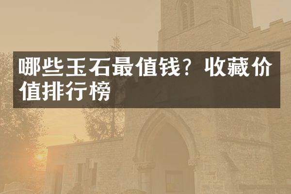 哪些玉石最值钱？收藏价值排行榜