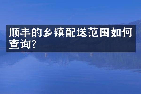 顺丰的乡镇配送范围如何查询？