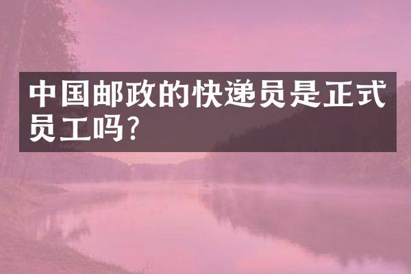中国邮政的快递员是正式员工吗？