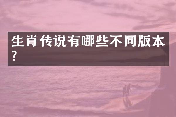 生肖传说有哪些不同版本？