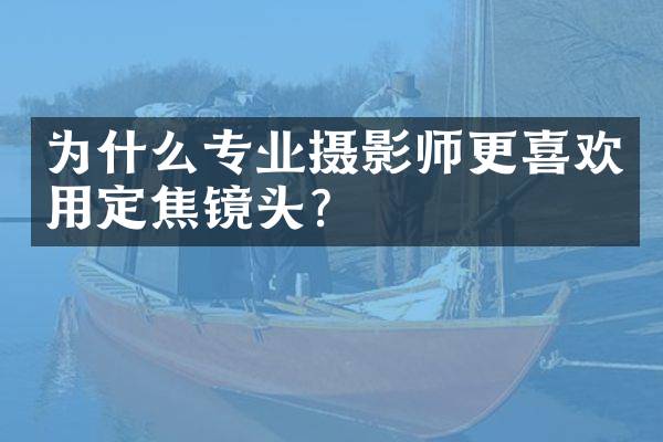 为什么专业摄影师更喜欢用定焦镜头？