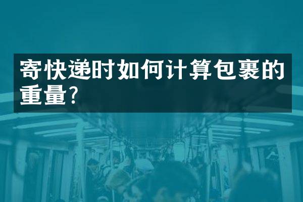 寄快递时如何计算包裹的重量？