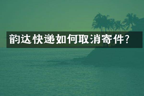 韵达快递如何取消寄件？