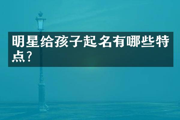 明星给孩子起名有哪些特点？