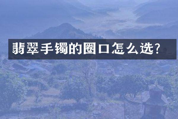 翡翠手镯的圈口怎么选？