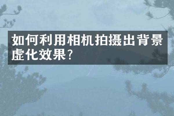 如何利用相机拍摄出背景虚化效果？