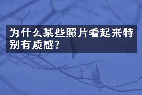 为什么某些照片看起来特别有质感？