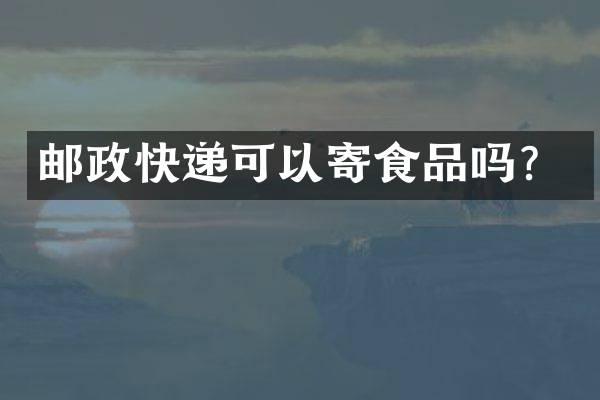 邮政快递可以寄食品吗？