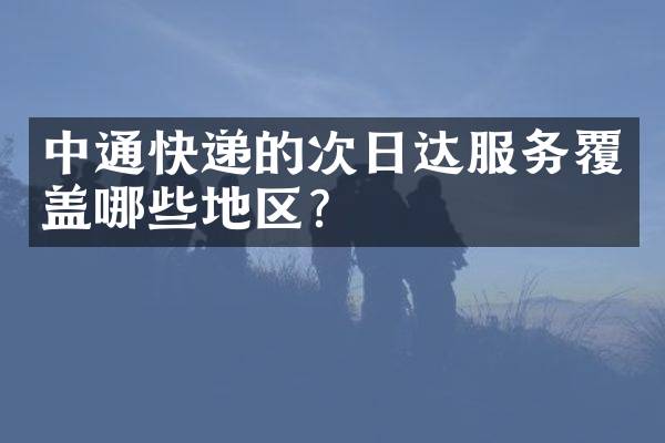 中通快递的次日达服务覆盖哪些地区？
