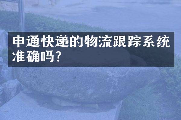 申通快递的物流跟踪系统准确吗？