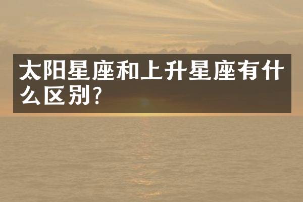 太阳星座和上升星座有什么区别？