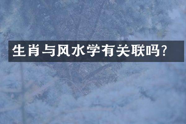 生肖与风水学有关联吗？