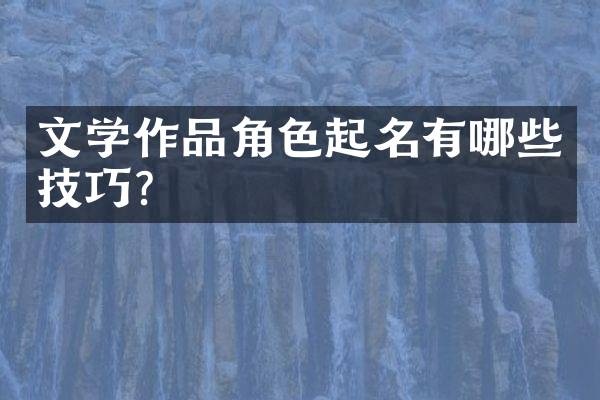 文学作品角色起名有哪些技巧？