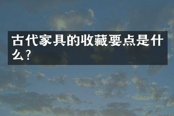 古代家具的收藏要点是什么？