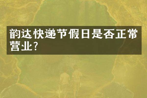 韵达快递节假日是否正常营业？