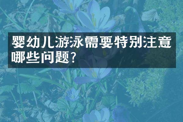 婴幼儿游泳需要特别注意哪些问题？