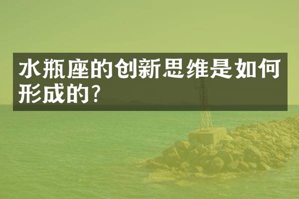 水瓶座的创新思维是如何形成的？