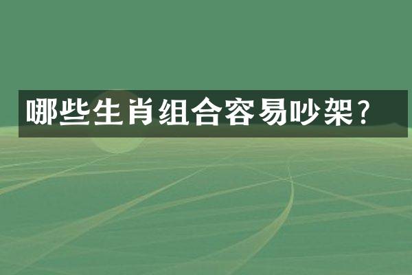 哪些生肖组合容易吵架？