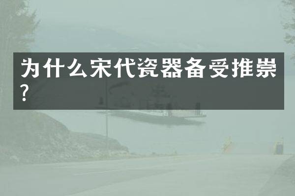 为什么宋代瓷器备受推崇？