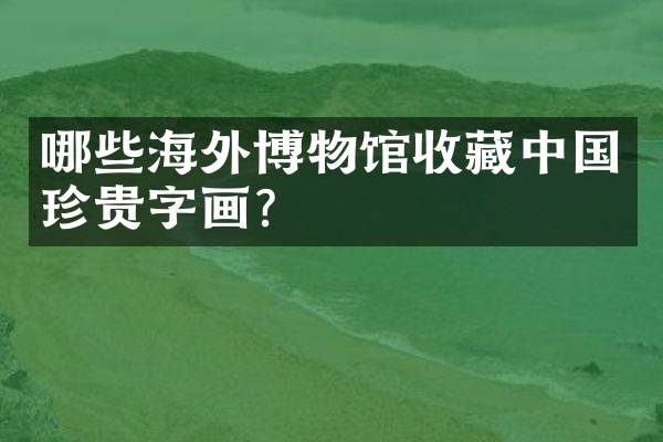 哪些海外博物馆收藏中国珍贵字画？