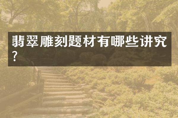 翡翠雕刻题材有哪些讲究？