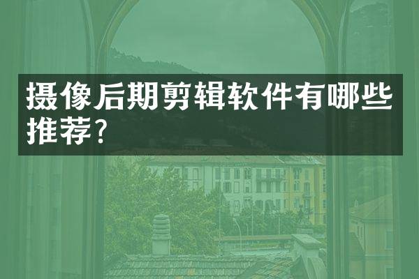 摄像后期剪辑软件有哪些推荐？