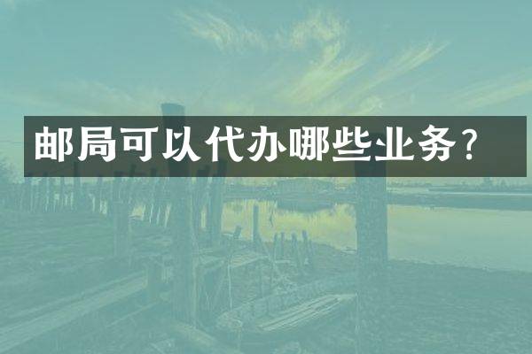 邮局可以代办哪些业务？