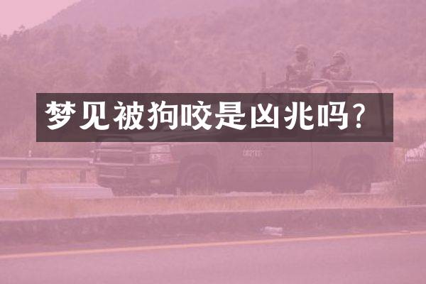 梦见被狗咬是凶兆吗？