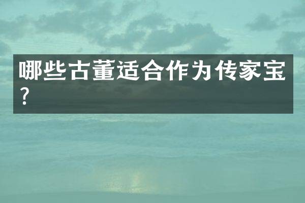 哪些古董适合作为传家宝？